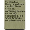The Lilliputian Library, Or Gullivers Museum In Ten Volumes. Containing Lectures On Morality ... Useful Letters. The Whole Forming A Complete System O door Onbekend