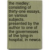 The Medley: Consisting Of Thirty-One Essays, On Various Subjects. Presented By The Author To One Of The Governesses Of The Lying-In Hospital, In Newca door Onbekend