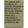 The Nature And Tendency Of Popular Phrases In General. With A Particular Enquiry Into Those Two, Which Are Calculated To Exasperate The Protestant Dis door Onbekend