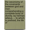 The Oeconomy Of The Covenants Between God And Man. Comprehending A Complete Body Of Divinity. By Herman Witsius, ... To Which Is Prefixed, The Life Of by Unknown