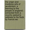 The Origin And Insidious Arts Of Jacobinism: A Warning To The People Of England; Extracted From A Country Parson's Address To His Flock. By Francis Wo by Unknown