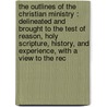 The Outlines Of The Christian Ministry : Delineated And Brought To The Test Of Reason, Holy Scripture, History, And Experience, With A View To The Rec by Bp. Bp. Wordsworth Charles