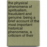 The Physical Phenomena Of Spiritualism, Fraudulent And Genuine: Being A Brief Account Of The Most Important Historical Phenomena, A Criticism Of Their by Hereward Carrington