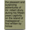 The Pleasant And Surprizing Adventures Of Mr. Robert Drury, During His Fifteen Years Captivity On The Island Of Madagascar: ... First Written By Himse by Unknown