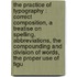 The Practice Of Typography : Correct Composition, A Treatise On Spelling, Abbreviations, The Compounding And Division Of Words, The Proper Use Of Figu