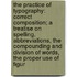 The Practice Of Typography: Correct Composition; A Treatise On Spelling, Abbreviations, The Compounding And Division Of Words, The Proper Use Of Figur