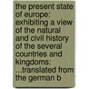 The Present State Of Europe: Exhibiting A View Of The Natural And Civil History Of The Several Countries And Kingdoms: ...Translated From The German B door Onbekend