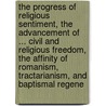The Progress Of Religious Sentiment, The Advancement Of ... Civil And Religious Freedom, The Affinity Of Romanism, Tractarianism, And Baptismal Regene by Joseph Adshead