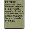 The Rape Of Proserpine, From Claudian. In Three Books. With The Episode Of Sextus And Erichtho, From Lucan's Pharsalia, Book Vi. Translated By Mr. Jab by Unknown