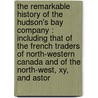 The Remarkable History Of The Hudson's Bay Company : Including That Of The French Traders Of North-Western Canada And Of The North-West, Xy, And Astor door Onbekend