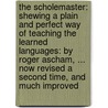 The Scholemaster: Shewing A Plain And Perfect Way Of Teaching The Learned Languages: By Roger Ascham, ... Now Revised A Second Time, And Much Improved door Onbekend