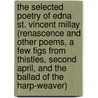 The Selected Poetry of Edna St. Vincent Millay (Renascence and Other Poems, a Few Figs from Thistles, Second April, and the Ballad of the Harp-Weaver) door Edna St. Vincent Millay