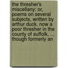 The Thresher's Miscellany: Or, Poems On Several Subjects, Written By Arthur Duck. Now A Poor Thresher In The County Of Suffolk, ... Though Formerly An door Onbekend