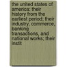 The United States Of America: Their History From The Earliest Period; Their Industry, Commerce, Banking Transactions, And National Works; Their Instit by James Nicol