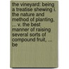 The Vineyard: Being A Treatise Shewing I. The Nature And Method Of Planting, ... V. The Best Manner Of Raising Several Sorts Of Compound Fruit, ... Be by Unknown