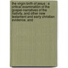 The Virgin Birth Of Jesus : A Critical Examination Of The Gospel-Narratives Of The Nativity, And Other New Testament And Early Christian Evidence, And by George Herbert Box