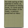 The Well-Spring Of Life Opened In Christ: Or, An Invitation To Thirsty Souls, To Come And To Take The Water Of Life Freely. A Sermon Preached On Febru by Unknown