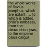 The Whole Works Of Flavius Josephus, Which Are Extant; ... To Which Is Added, Philo's Embassy, From The Alexandrian Jews, To The Emperor Caius Caligul by Flauius Josephus