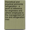 Theoretical And Practical Ammonia Refrigeration : A Work Of Reference For Engineers And Others Employed In The Management Of Ice And Refrigeration Mac door Iltyd Redwood