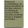 Thesaurus Ecclesiasticus: An Improved Edition Of The Liber Valorum; Containing An Account Of The Valuation Of All The Livings In England And Wales; .. by Unknown