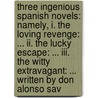Three Ingenious Spanish Novels: Namely, I. The Loving Revenge: ... Ii. The Lucky Escape: ... Iii. The Witty Extravagant: ... Written By Don Alonso Sav door Onbekend