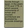 Travels Through Spain, In The Years 1775 And 1776. In Which Several Monuments Of Roman And Moorish Architecture Are Illustrated By Accurate Drawings T door Onbekend