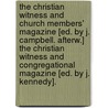 The Christian Witness And Church Members' Magazine [Ed. By J. Campbell. Afterw.] The Christian Witness And Congregational Magazine [Ed. By J. Kennedy]. by Unknown