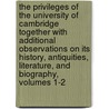 The Privileges Of The University Of Cambridge Together With Additional Observations On Its History, Antiquities, Literature, And Biography, Volumes 1-2 by George Dyer