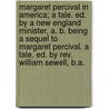 Margaret Percival In America; A Tale. Ed. By A New England Minister, A. B. Being A Sequel To Margaret Percival. A Tale. Ed. By Rev. William Sewell, B.A. door Edward Everett Hale