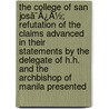 The College Of San Josã¯Â¿Â½; Refutation Of The Claims Advanced In Their Statements By The Delegate Of H.H. And The Archbishop Of Manila Presented door Felipe Gonzlez Caldern