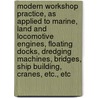 Modern Workshop Practice, As Applied To Marine, Land And Locomotive Engines, Floating Docks, Dredging Machines, Bridges, Ship Building, Cranes, Etc., Etc door John G. Winton