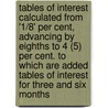 Tables Of Interest Calculated From '1/8' Per Cent, Advancing By Eighths To 4 (5) Per Cent. To Which Are Added Tables Of Interest For Three And Six Months door Edward W. Gilbert