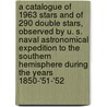A Catalogue Of 1963 Stars And Of 290 Double Stars, Observed By U. S. Naval Astronomical Expedition To The Southern Hemisphere During The Years 1850-'51-'52 door Onbekend