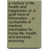 A Century Of Life, Health And Happiness, Or, A Gold Mine Of Information ... A Cyclopedia Of Medical Information For Home Life, Health, And Domestic Economy door C. L. Blood