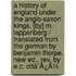 A History Of England Under The Anglo-Saxon Kings, [By] M. Lappenberg / Translated From The German By Benjamin Thorpe. New Ed., Rev. By E.C. Ottã¯Â¿Â½