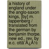 A History Of England Under The Anglo-Saxon Kings, [By] M. Lappenberg / Translated From The German By Benjamin Thorpe. New Ed., Rev. By E.C. Ottã¯Â¿Â½ door lise C. Ott
