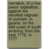 Narrative, Of A Five Years' Expedition, Against The Revolted Negroes Of Surinam, In Guiana, On The Wild Coast Of South America; From The Year 1772, To 1777 door Anonymous Anonymous
