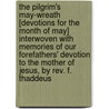 The Pilgrim's May-Wreath [Devotions For The Month Of May] Interwoven With Memories Of Our Forefathers' Devotion To The Mother Of Jesus, By Rev. F. Thaddeus door Francis Hermans