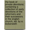 The Book Of Private Devotions; Containing A Collection Of Early Devotions Of The Reformers And Their Successors In The English Church, Ed. By E. Bickersteth by Edward Bickersteth