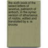 The Sixth Book Of The Select Letters Of Severus, Patriarch Of Antioch, In The Syriac Version Of Athanasius Of Nisibis, Edited And Translated By E. W. Brooks door Severus