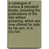 A Catalogue Of Curious & Standard Books, Including The Publications Of The Late William Pickering, Which Are Now Offered For Sale By His Son. M.D. Ccc.Lviii. door Anonymous Anonymous