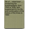 Life Of ... Robert Blair ... Containing His Autobiography, From 1593 To 1636, With Supplement To His Life, And Continuation Of The History Of The Times To 1680 door Thomas Mccrie