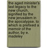 The Aged Minister's Last Legacy To The New Church, Signified By The New Jerusalem In The Apocalypse. To Which Is Prefixed A Memoir Of The Author, By E. Madeley door Joseph Proud