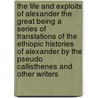 The Life And Exploits Of Alexander The Great Being A Series Of Translations Of The Ethiopic Histories Of Alexander By The Pseudo Callisthenes And Other Writers door Onbekend