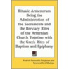 Rituale Armenorum Being The Administration Of The Sacraments And The Breviary Rites Of The Armenian Church Together With The Greek Rites Of Baptism And Epiphany door Arthur John Maclean