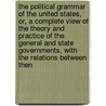 The Political Grammar Of The United States, Or, A Complete View Of The Theory And Practice Of The General And State Governments, With The Relations Between Then door Edward Deering Mansfield