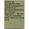 Gradus Ad Parnassum; Sive, Novus Synonymorum, Epithetorum, Phrasium Poeticarum Ac Versuum Thesaurus, ... Ab Uno Ã¯Â¿Â½ Societate Jesu. Editio Novissima Eme by Unknown