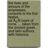 The Lives And Amours Of The Empresses, Consorts To The First Twelve Cã¯Â¿Â½Sars Of Rome. ... Taken From The Ancient Greek And Latin Authors. With Historica by Unknown