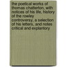 The Poetical Works Of Thomas Chatterton, With Notices Of His Life, History Of The Rowley Controversy, A Selection Of His Letters, And Notes Critical And Explantory door Charles Bonnycastle Willcox
