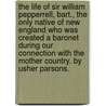 The Life Of Sir William Pepperrell, Bart., The Only Native Of New England Who Was Created A Baronet During Our Connection With The Mother Country. By Usher Parsons. door Usher Parsons